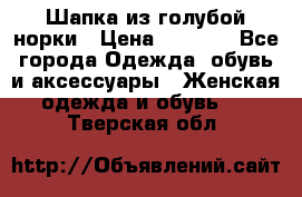Шапка из голубой норки › Цена ­ 3 500 - Все города Одежда, обувь и аксессуары » Женская одежда и обувь   . Тверская обл.